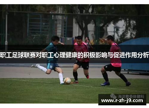 职工足球联赛对职工心理健康的积极影响与促进作用分析 职工足球联赛对职工心理健康的积极影响与促进作用分析