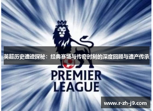 英超历史遗迹探秘：经典赛场与传奇时刻的深度回顾与遗产传承