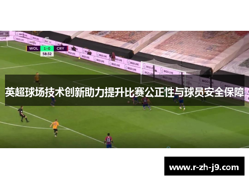 英超球场技术创新助力提升比赛公正性与球员安全保障 英超球场技术创新助力提升比赛公正性与球员安全保障