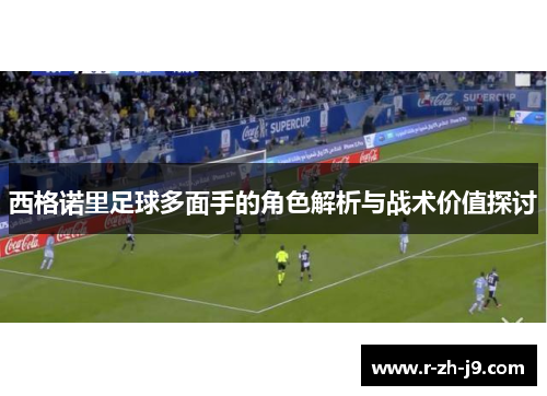 西格诺里足球多面手的角色解析与战术价值探讨