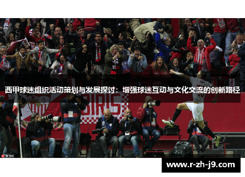 西甲球迷组织活动策划与发展探讨：增强球迷互动与文化交流的创新路径