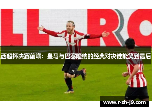 西超杯决赛前瞻：皇马与巴塞隆纳的经典对决谁能笑到最后