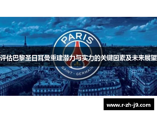 评估巴黎圣日耳曼重建潜力与实力的关键因素及未来展望