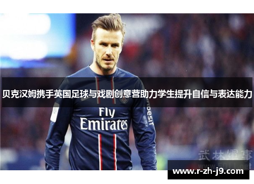 贝克汉姆携手英国足球与戏剧创意营助力学生提升自信与表达能力