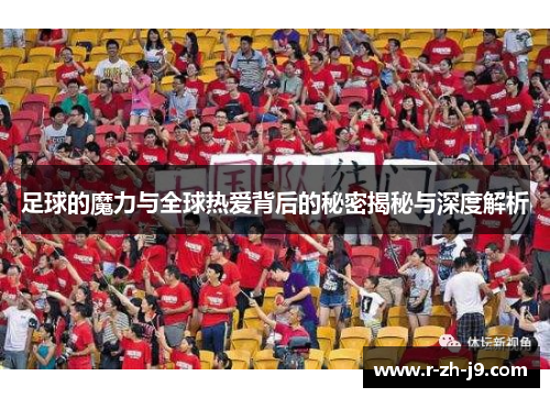 足球的魔力与全球热爱背后的秘密揭秘与深度解析