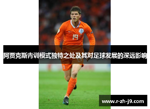阿贾克斯青训模式独特之处及其对足球发展的深远影响