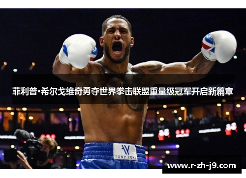 菲利普·希尔戈维奇勇夺世界拳击联盟重量级冠军开启新篇章