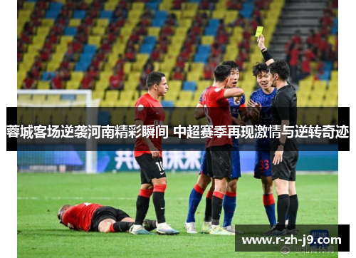 蓉城客场逆袭河南精彩瞬间 中超赛季再现激情与逆转奇迹 蓉城客场逆袭河南精彩瞬间 中超赛季再现激情与逆转奇迹