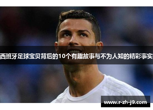 西班牙足球宝贝背后的10个有趣故事与不为人知的精彩事实