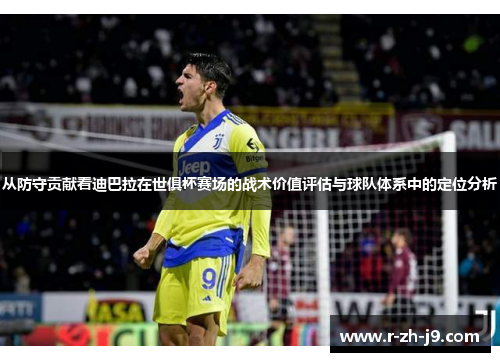 从防守贡献看迪巴拉在世俱杯赛场的战术价值评估与球队体系中的定位分析