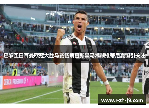 巴黎圣日耳曼欧冠大胜马赛伤病更新皇马觊觎维蒂尼夏窗引关注