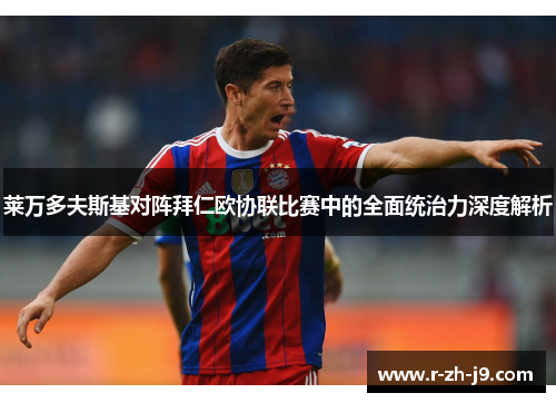 莱万多夫斯基对阵拜仁欧协联比赛中的全面统治力深度解析