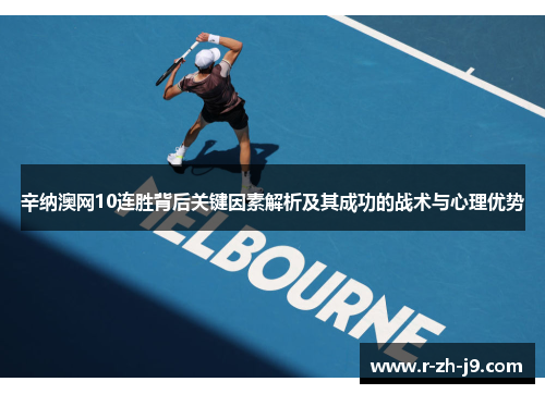 辛纳澳网10连胜背后关键因素解析及其成功的战术与心理优势 辛纳澳网10连胜背后关键因素解析及其成功的战术与心理优势
