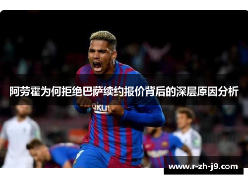 阿劳霍为何拒绝巴萨续约报价背后的深层原因分析