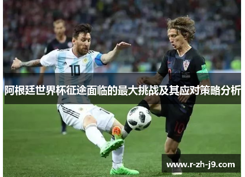阿根廷世界杯征途面临的最大挑战及其应对策略分析