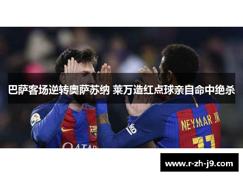 巴萨客场逆转奥萨苏纳 莱万造红点球亲自命中绝杀 巴萨客场逆转奥萨苏纳 莱万造红点球亲自命中绝杀