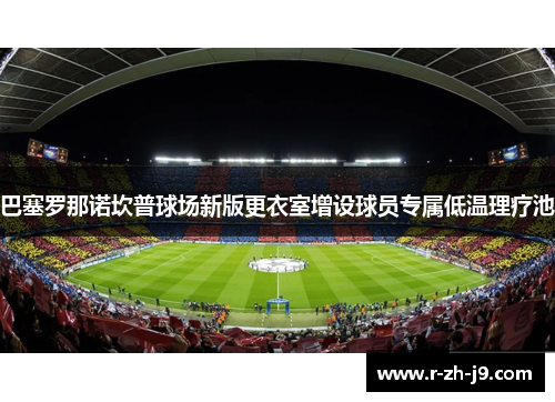 巴塞罗那诺坎普球场新版更衣室增设球员专属低温理疗池