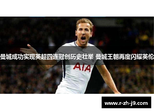 曼城成功实现英超四连冠创历史壮举 曼城王朝再度闪耀英伦 曼城成功实现英超四连冠创历史壮举 曼城王朝再度闪耀英伦