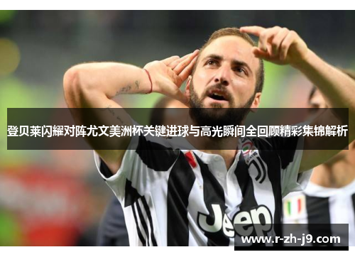 登贝莱闪耀对阵尤文美洲杯关键进球与高光瞬间全回顾精彩集锦解析 登贝莱闪耀对阵尤文美洲杯关键进球与高光瞬间全回顾精彩集锦解析