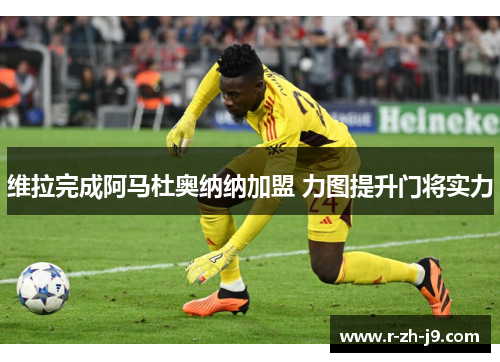 维拉完成阿马杜奥纳纳加盟 力图提升门将实力