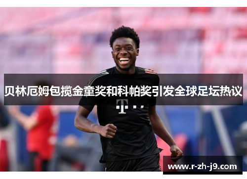 贝林厄姆包揽金童奖和科帕奖引发全球足坛热议