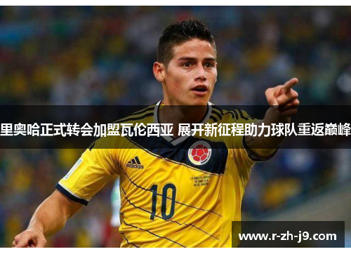里奥哈正式转会加盟瓦伦西亚 展开新征程助力球队重返巅峰