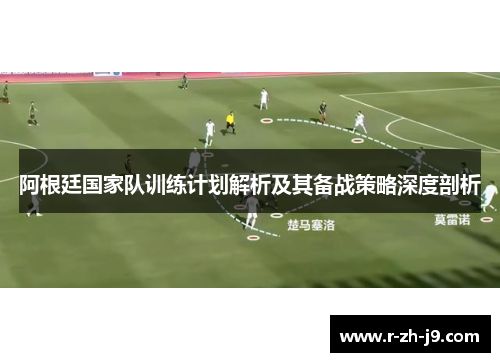 阿根廷国家队训练计划解析及其备战策略深度剖析 阿根廷国家队训练计划解析及其备战策略深度剖析