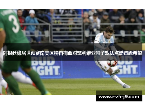 阿根廷稳居世预赛南美区榜首梅西对玻利维亚帽子戏法点燃晋级希望