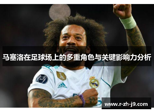 马塞洛在足球场上的多重角色与关键影响力分析