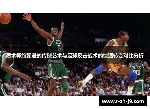 魔术师约翰逊的传球艺术与足球反击战术的快速转变对比分析
