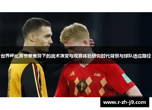 世界杯比赛节奏差异下的战术演变与观赛体验研究时代背景与球队适应路径