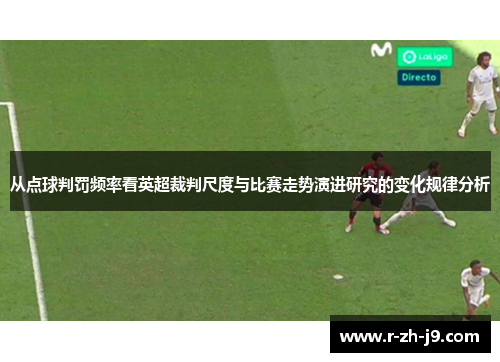 从点球判罚频率看英超裁判尺度与比赛走势演进研究的变化规律分析