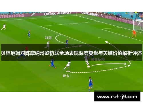 贝林厄姆对阵摩纳哥欧协联全场表现深度复盘与关键价值解析评述 贝林厄姆对阵摩纳哥欧协联全场表现深度复盘与关键价值解析评述