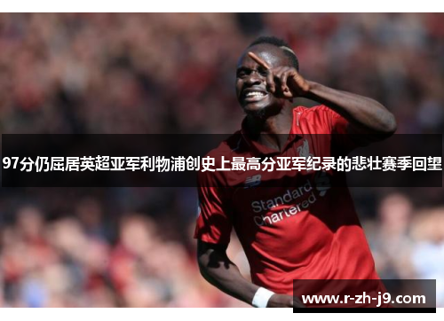 97分仍屈居英超亚军利物浦创史上最高分亚军纪录的悲壮赛季回望