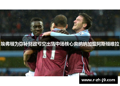 埃弗顿为弥补财政亏空出售中场核心奥纳纳加盟阿斯顿维拉