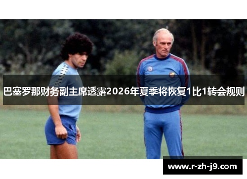 巴塞罗那财务副主席透露2026年夏季将恢复1比1转会规则