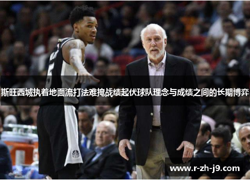 斯旺西城执着地面流打法难掩战绩起伏球队理念与成绩之间的长期博弈 斯旺西城执着地面流打法难掩战绩起伏球队理念与成绩之间的长期博弈