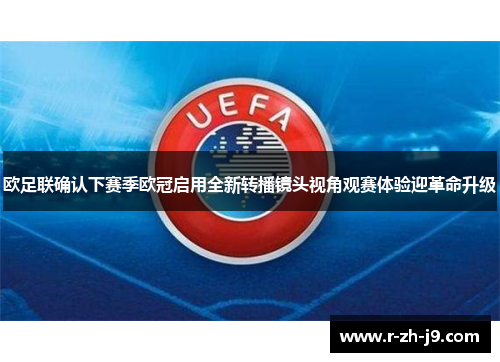 欧足联确认下赛季欧冠启用全新转播镜头视角观赛体验迎革命升级 欧足联确认下赛季欧冠启用全新转播镜头视角观赛体验迎革命升级