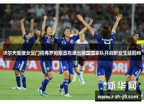 沃尔夫斯堡女足门将弗罗姆斯宣布退出德国国家队开启职业生涯阶段 沃尔夫斯堡女足门将弗罗姆斯宣布退出德国国家队开启职业生涯阶段