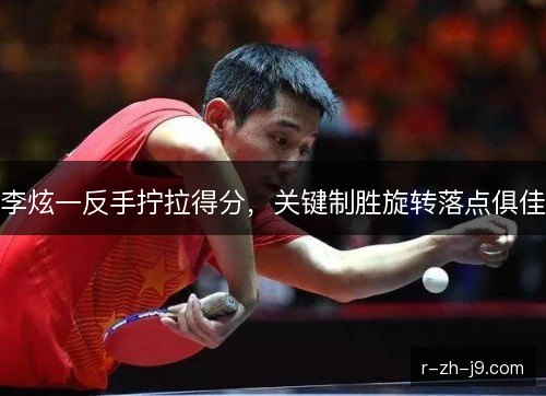 李炫一反手拧拉得分,关键制胜旋转落点俱佳 李炫一反手拧拉得分,关键制胜旋转落点俱佳