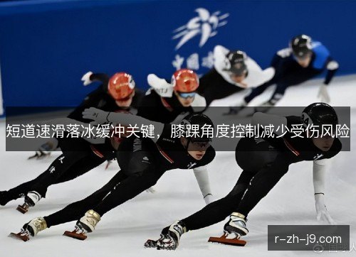 短道速滑落冰缓冲关键,膝踝角度控制减少受伤风险 短道速滑落冰缓冲关键,膝踝角度控制减少受伤风险