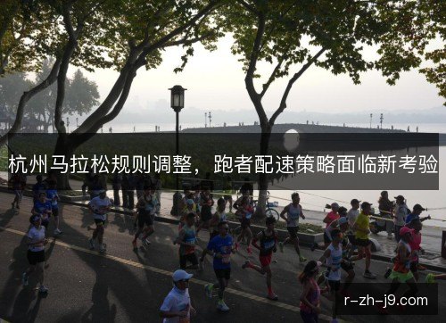 杭州马拉松规则调整，跑者配速策略面临新考验
